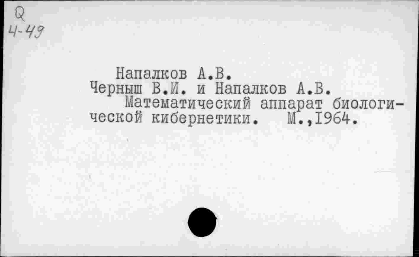 ﻿3
Напалков А.В.
Черныш В.И. и Напалков А.В.
Математический аппарат биологической кибернетики. М.,1964.